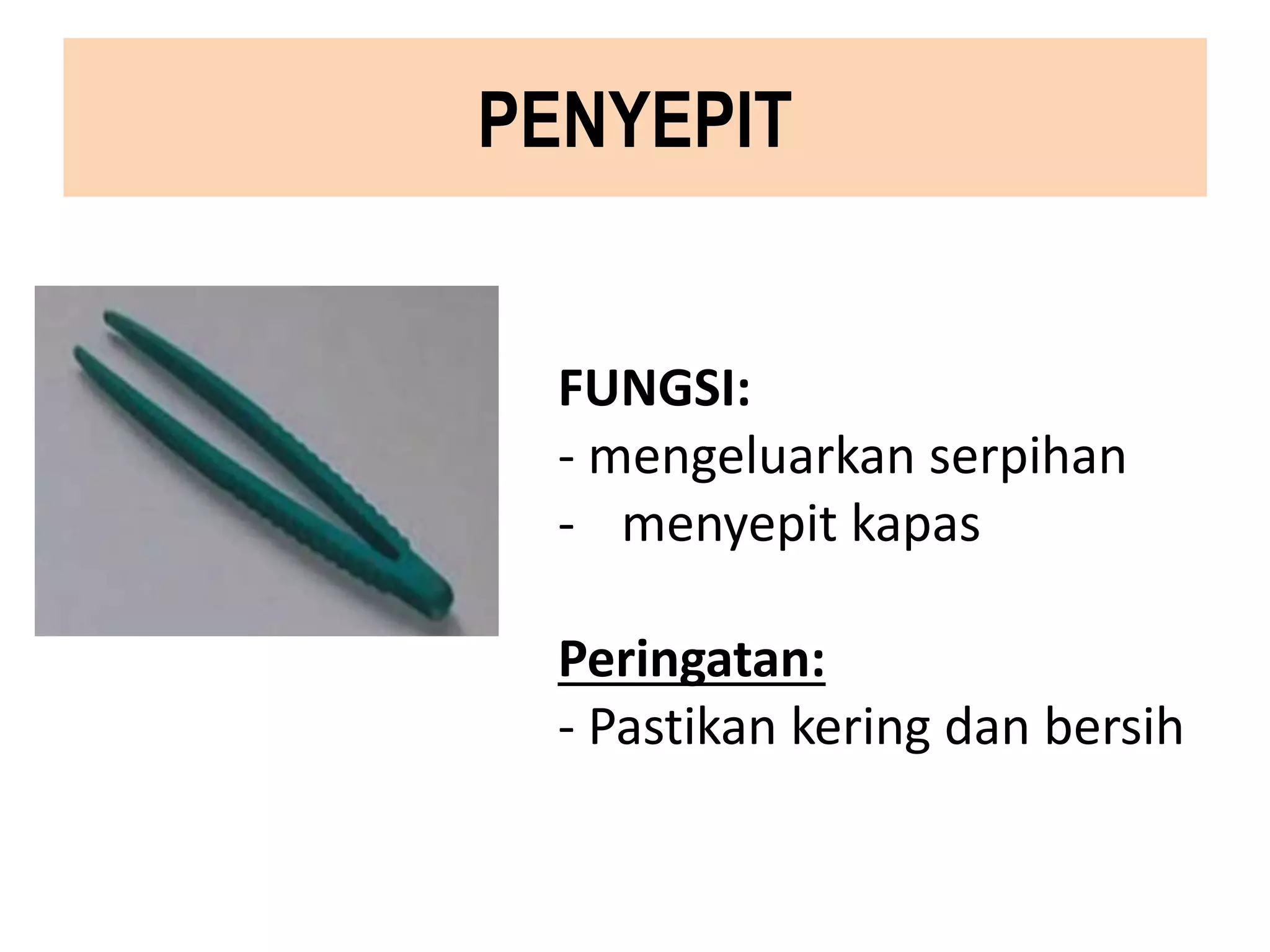 PENYEPIT
FUNGSI:
- mengeluarkan serpihan
- menyepit kapas
Peringatan:
- Pastikan kering dan bersih
 