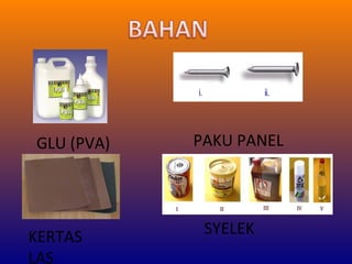 GLU (PVA)

KERTAS
LAS

PAKU PANEL

SYELEK

 
