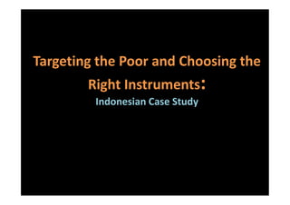 Targeting the Poor and Choosing the
Right Instruments:
Indonesian Case Study
 