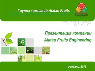L/O/G/O
Январь, 2015
Группа компаний Alatau Fruits
Группа компаний Alatau Fruits
Февраль, 2015
Презентация компании
Alatau Fruits Engineering
 