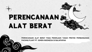 PERENCANAAN
ALAT BERAT
PERENCANAAN ALAT BERAT PADA PEKERJAAN TANAH PROYEK PEMBANGUNAN
PACKING PLANT PT. SEMEN INDONESIA DI BALIKPAPAN
 