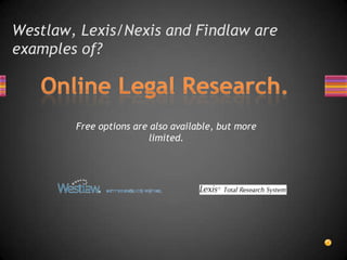 Westlaw, Lexis/Nexis and Findlaw are examples of?Online Legal Research.Free options are also available, but more limited.