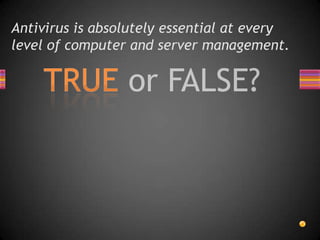 Antivirus is absolutely essential at every level of computer and server management.