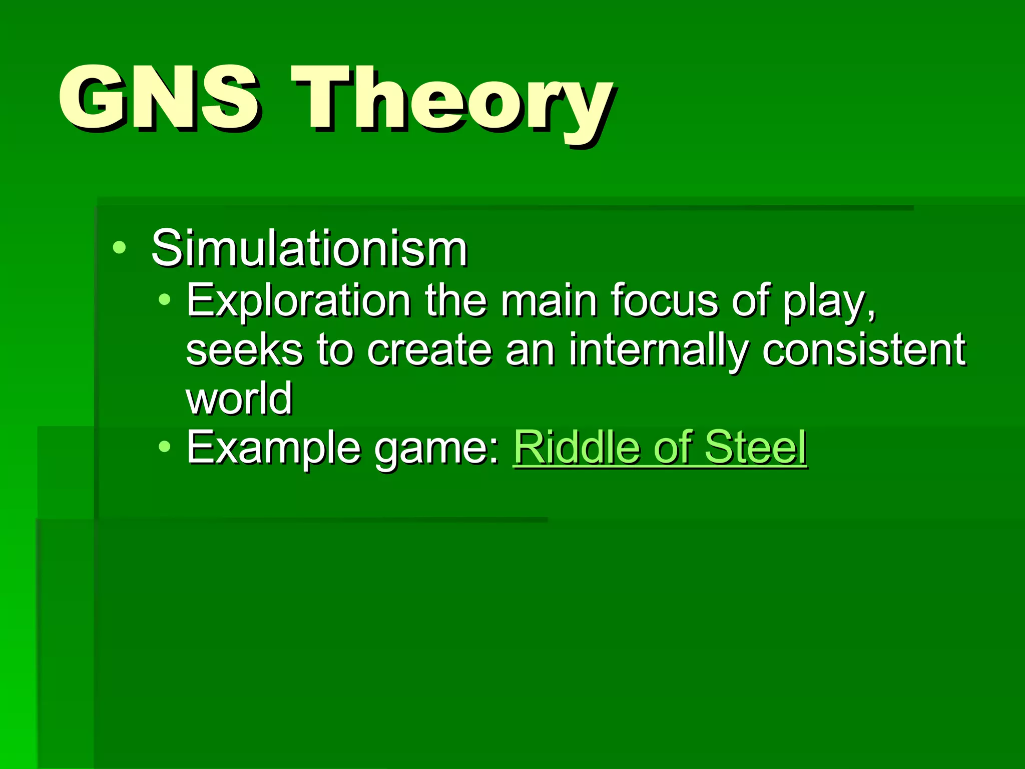 GNS Theory Simulationism Exploration the main focus of play, seeks to create an internally consistent world Example game:  Riddle of Steel 