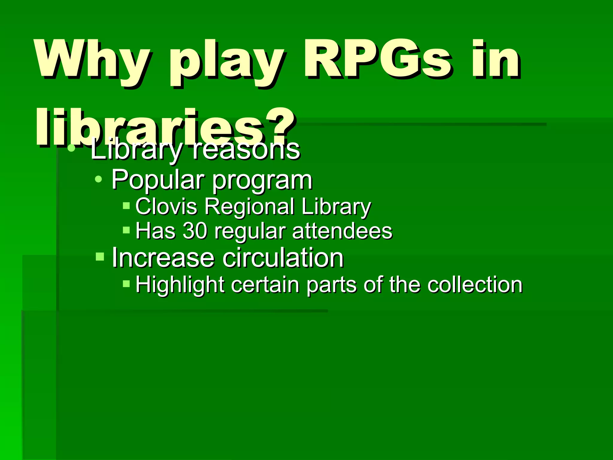 Why play RPGs in libraries? Library reasons Popular program Clovis Regional Library Has 30 regular attendees  Increase circulation Highlight certain parts of the collection 