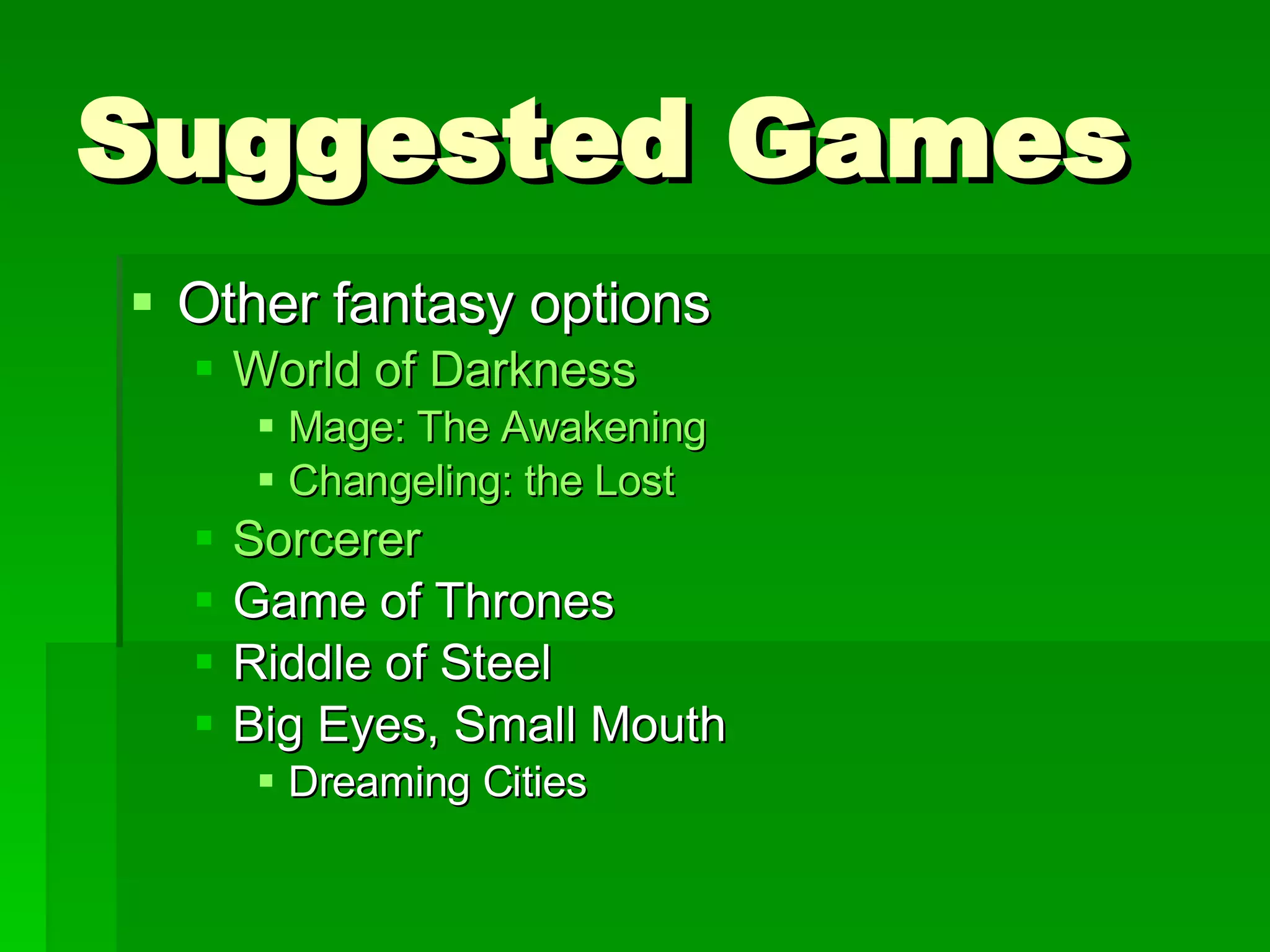 Suggested Games Other fantasy options World of Darkness Mage: The Awakening Changeling: the Lost Sorcerer Game of Thrones Riddle of Steel Big Eyes, Small Mouth Dreaming Cities 