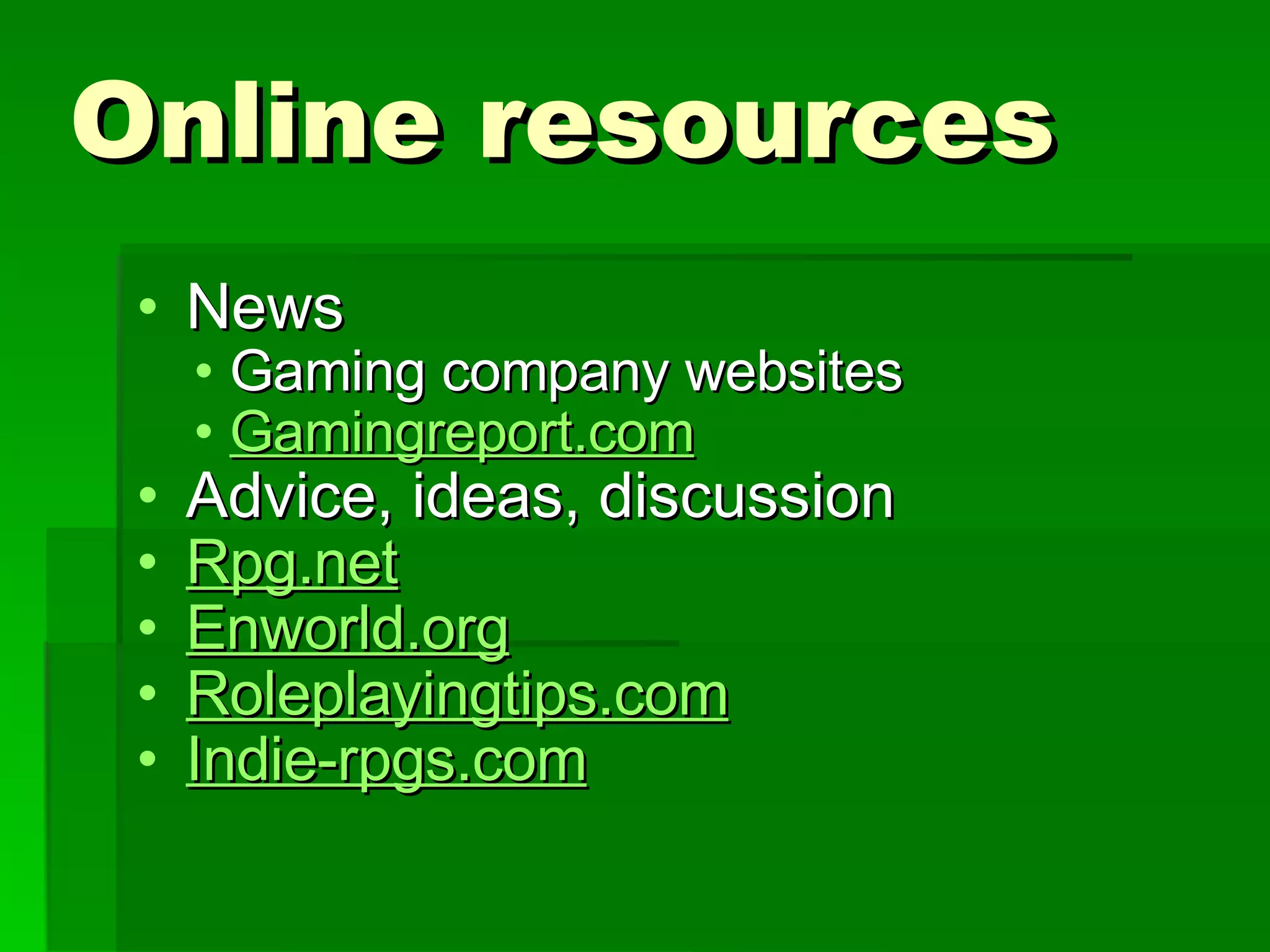 Online resources News Gaming company websites Gamingreport.com Advice, ideas, discussion Rpg.net Enworld.org Roleplayingtips.com Indie- rpgs.com 