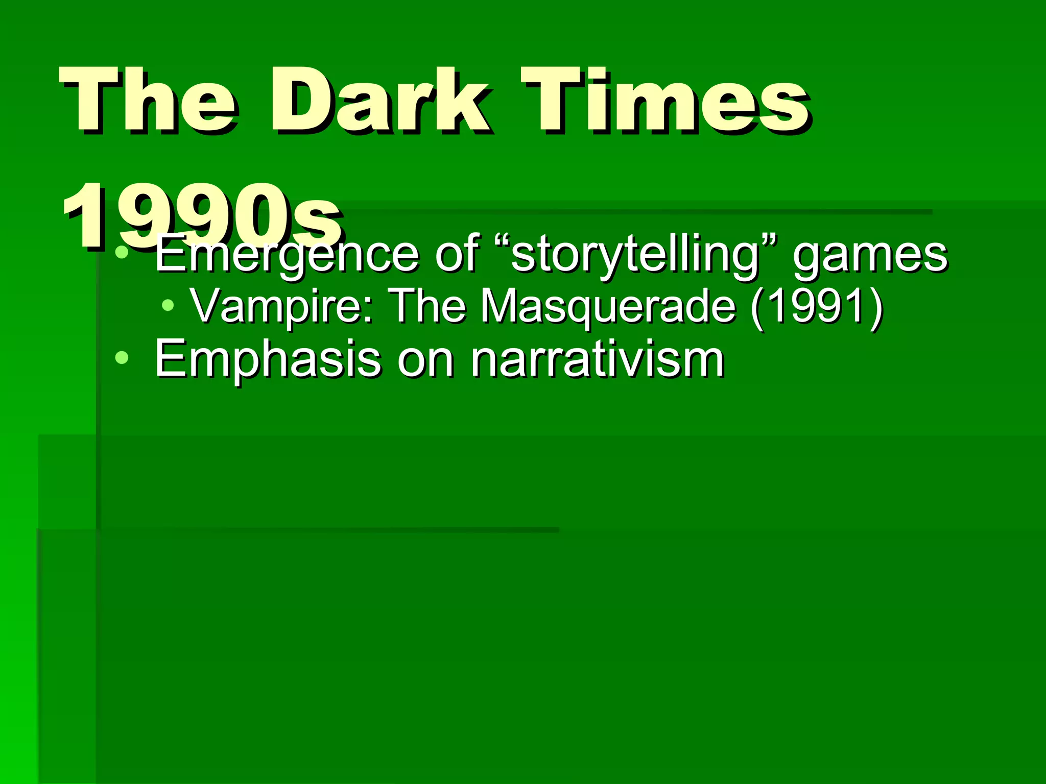 The Dark Times 1990s Emergence of “storytelling” games Vampire: The Masquerade (1991) Emphasis on narrativism 