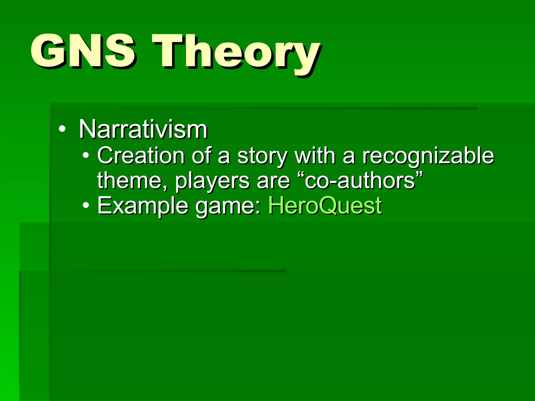 GNS Theory Narrativism  Creation of a story with a recognizable theme, players are “co-authors” Example game:  HeroQuest 