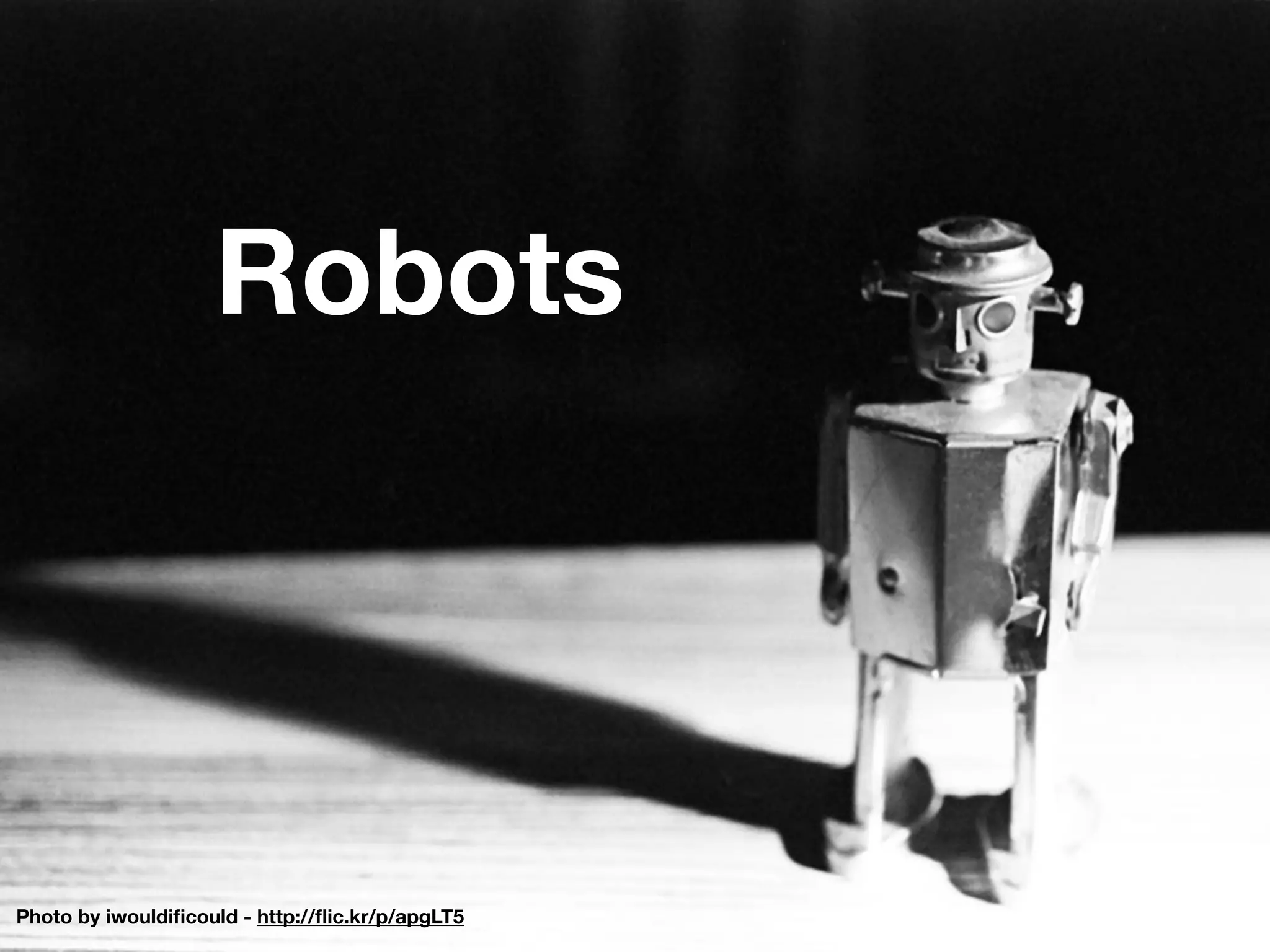 Photo by iwouldiﬁcould - http://ﬂic.kr/p/apgLT5
Robots
 