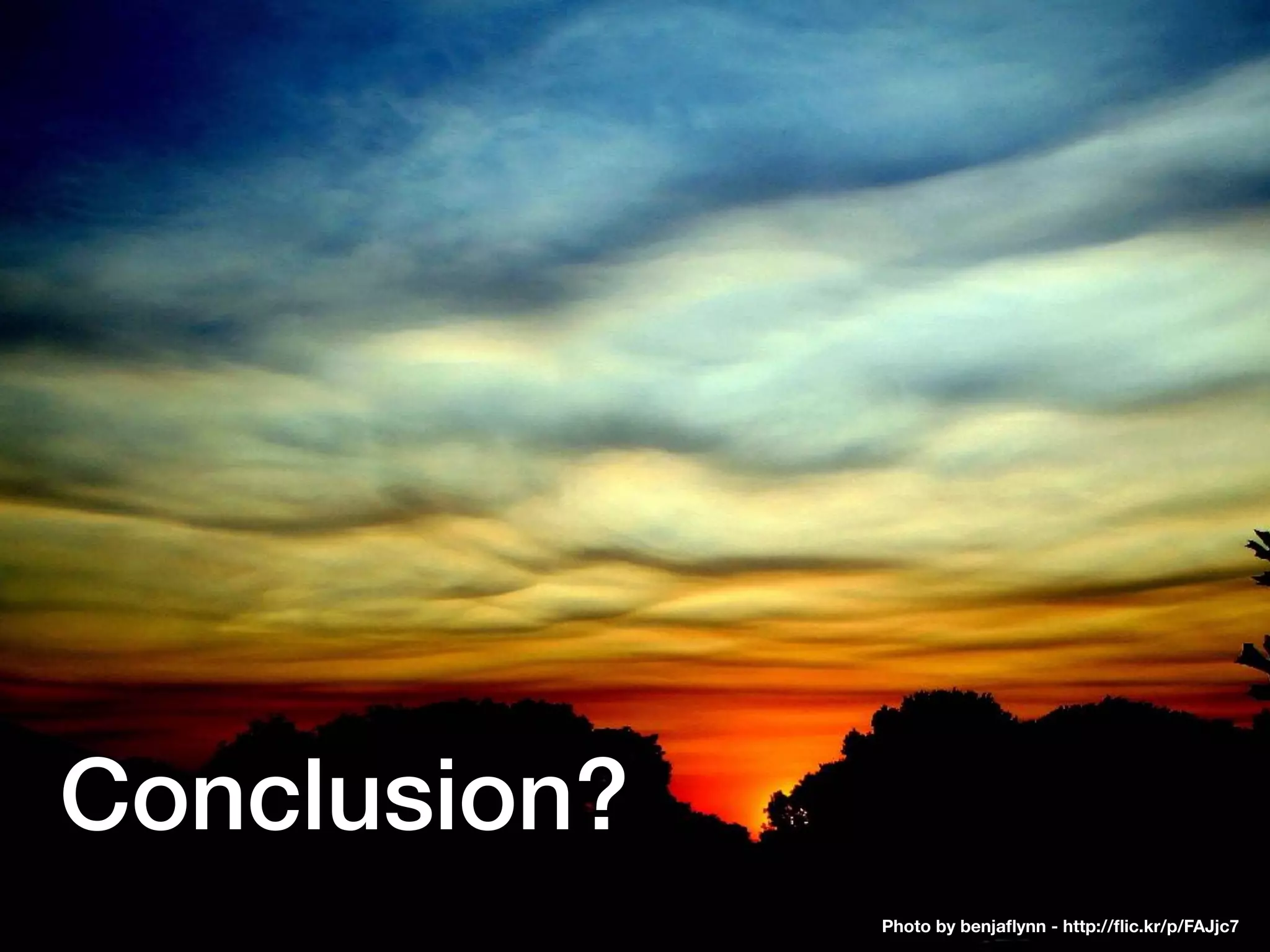 Conclusion?
Photo by benjaﬂynn - http://ﬂic.kr/p/FAJjc7
 