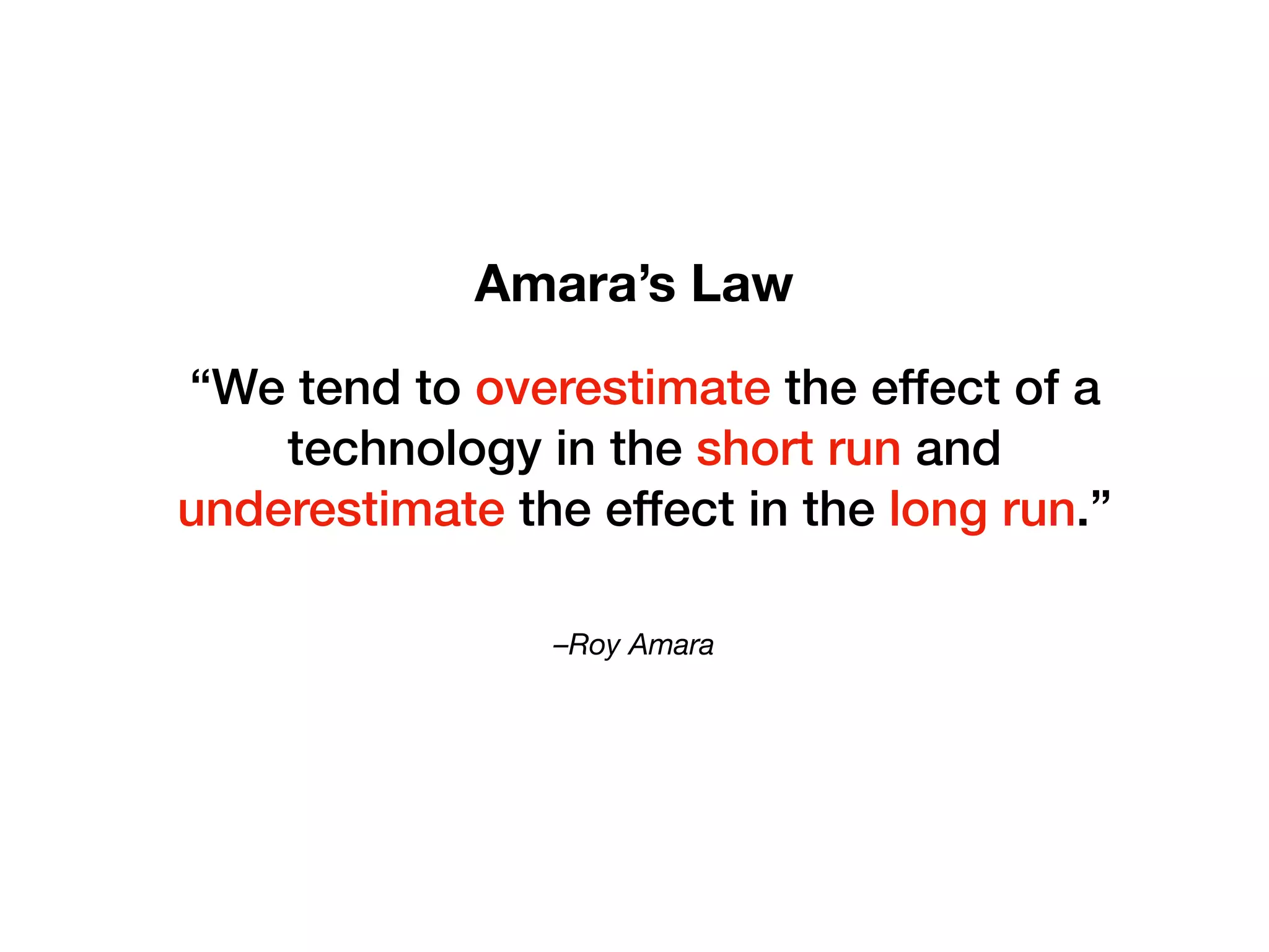 –Roy Amara
“We tend to overestimate the effect of a
technology in the short run and
underestimate the effect in the long run.”
Amara’s Law
 