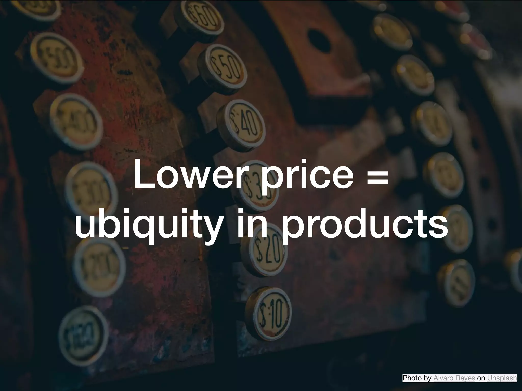 Lower price =
ubiquity in products
Photo by Alvaro Reyes on Unsplash
 
