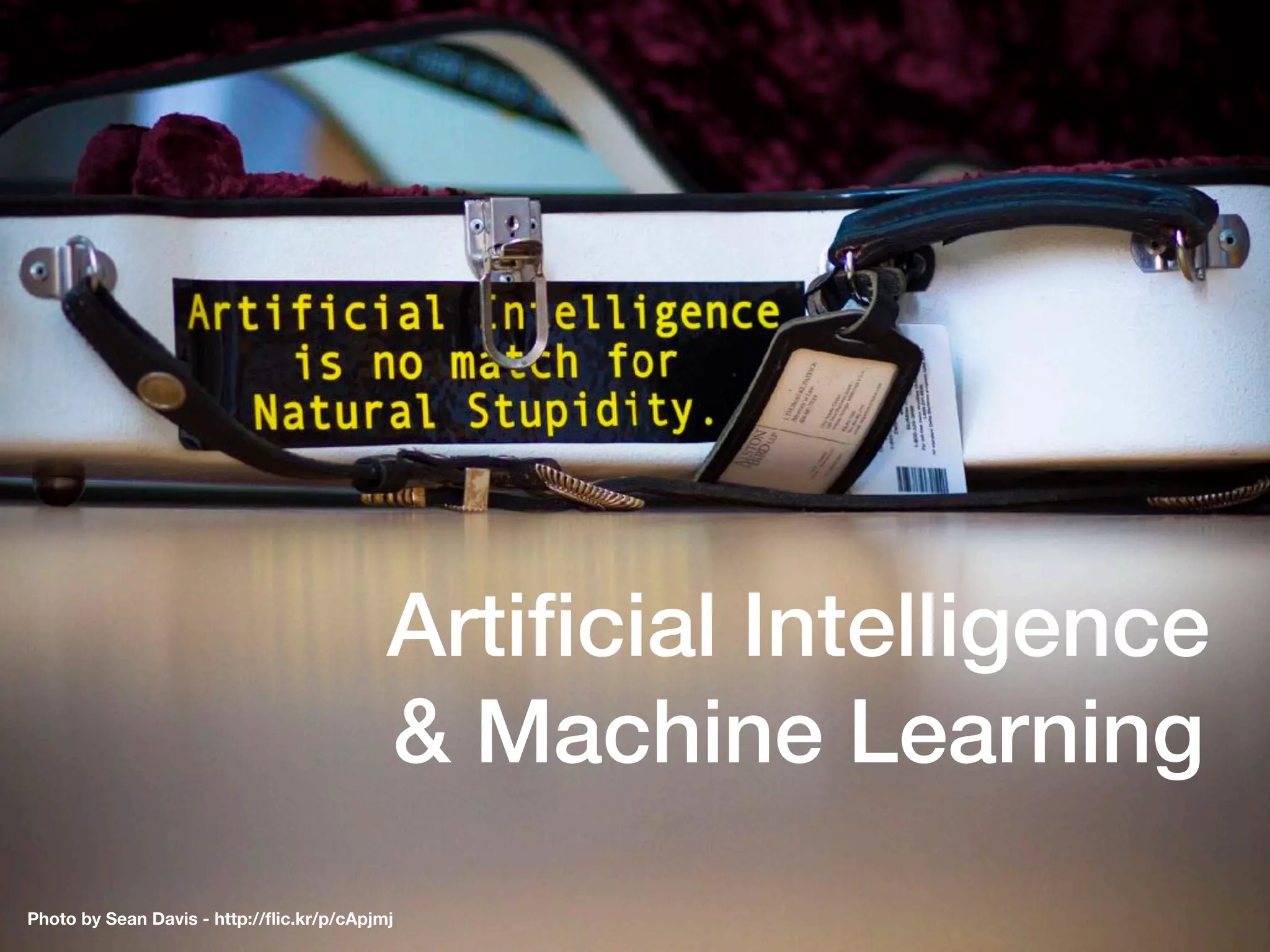 Artiﬁcial Intelligence
& Machine Learning
Photo by Sean Davis - http://ﬂic.kr/p/cApjmj
 