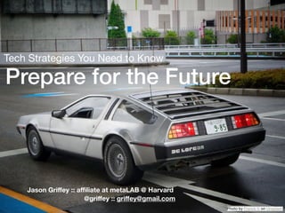 Prepare for the Future
Tech Strategies You Need to Know
Jason Griﬀey :: aﬃliate at metaLAB @ Harvard
@griﬀey :: griﬀey@gmail.com
Photo by Franck V. on Unsplash
 