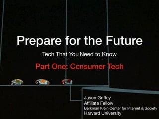 Prepare for the Future
Tech That You Need to Know
Jason Griﬀey

Aﬃliate Fellow

Berkman Klein Center for Internet & Society

Harvard University
Part One: Consumer Tech
 