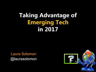 Taking Advantage of
Emerging Tech
in 2017
Laura Solomon
@laurasolomon
 