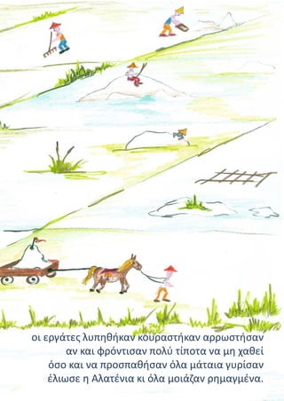 οι εργάτες λυπηθήκαν κουραστήκαν αρρωστήσαν
αν και φρόντισαν πολύ τίποτα να μη χαθεί
όσο και να προσπαθήσαν όλα μάταια γυρίσαν
έλιωσε η Αλατένια κι όλα μοιάζαν ρημαγμένα.
 