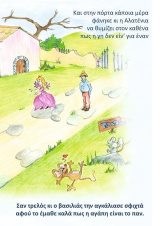 Και στην πόρτα κάποια μέρα
φάνηκε κι η Αλατένια
να θυμίζει στον καθένα
πως η γη δεν είν’ για έναν
Σαν τρελός κι ο βασιλιάς την αγκάλιασε σφιχτά
αφού το έμαθε καλά πως η αγάπη είναι το παν.
 