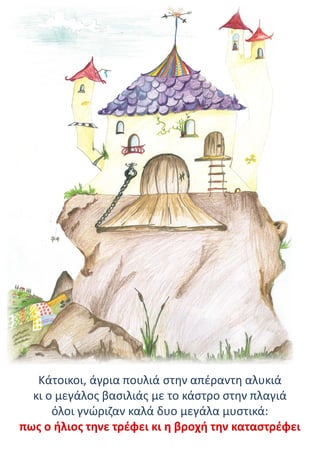 Κάτοικοι, άγρια πουλιά στην απέραντη αλυκιά
κι ο μεγάλος βασιλιάς με το κάστρο στην πλαγιά
όλοι γνώριζαν καλά δυο μεγάλα μυστικά:
πως ο ήλιος τηνε τρέφει κι η βροχή την καταστρέφει
 