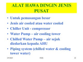 2/9/2023 ITiDi 22
ALAT HAWA DINGIN JENIS
PUSAT
• Untuk pemasangan besar
• Jenis air cooled atau water cooled
• Chiller Uni...