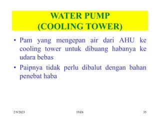 2/9/2023 ITiDi 35
WATER PUMP
(COOLING TOWER)
• Pam yang mengepan air dari AHU ke
cooling tower untuk dibuang habanya ke
ud...