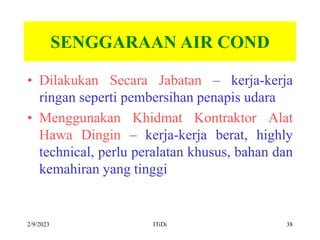2/9/2023 ITiDi 38
SENGGARAAN AIR COND
• Dilakukan Secara Jabatan – kerja-kerja
ringan seperti pembersihan penapis udara
• ...