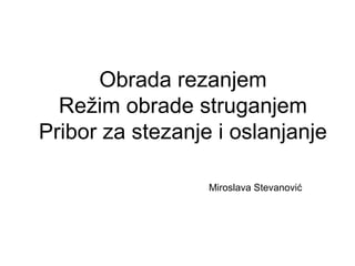 Obrada rezanjem
Režim obrade struganjem
Pribor za stezanje i oslanjanje
Miroslava Stevanović
 