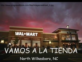 http://www.progressillinois.com/files/images/walmart_0.jpg




   VAMOS A LA TIENDA
                    North Wilkesboro, NC
 