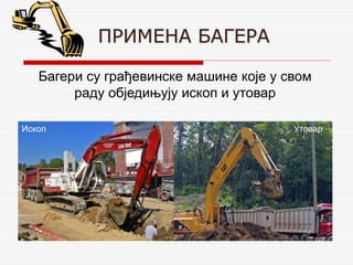 ПРИМЕНА БАГЕРА
Багери су грађевинске машине које у свом
раду обједињују ископ и утовар
Ископ Утовар
 