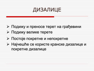 ДИЗАЛИЦЕ
 Подижу и преносе терет на грађевини
 Подижу велике терете
 Постоје покретне и непокретне
 Најчешће се користе кранске дизалице и
покретне дизалице
 