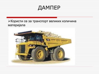 ДАМПЕР
Користи се за транспорт великих количина
материјала
 