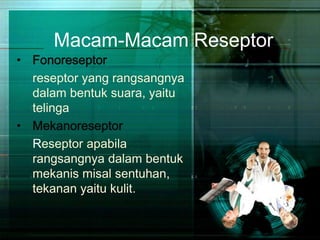 Macam-Macam Reseptor
• Fonoreseptor
reseptor yang rangsangnya
dalam bentuk suara, yaitu
telinga
• Mekanoreseptor
Reseptor apabila
rangsangnya dalam bentuk
mekanis misal sentuhan,
tekanan yaitu kulit.
 