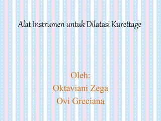 Alat Instrumen untuk Dilatasi Kurettage
Oleh:
Oktaviani Zega
Ovi Greciana
 