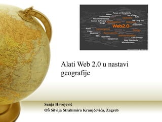 Alati Web 2.0 u nastavi
geografije

Sanja Hrvojević
OŠ Silvija Strahimira Kranjčevića, Zagreb

 