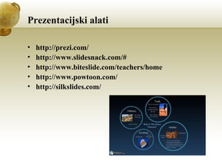 Prezentacijski alati
•
•
•
•
•

http://prezi.com/
http://www.slidesnack.com/#
http://www.biteslide.com/teachers/home
http://www.powtoon.com/
http://silkslides.com/

 