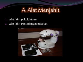 A. Alat Menjahit
1. Alat jahit pokok/utama
2. Alat jahit penunjang/tambahan
 