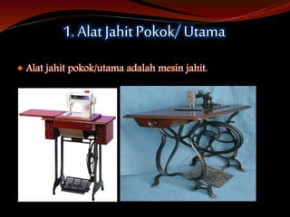 1. Alat JahitPokok/ Utama
 Alat jahit pokok/utama adalah mesin jahit.
 