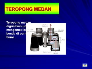 TEROPONG MEDANTeropong medan digunakan untuk mengamati benda-benda di permukaan bumi.17
