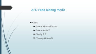APD Pada Bidang Medis
 Oleh:
-Moch Nirwan Firdaus
-Moch Amin F
-Sandy F E
-Tatong Airman S
 