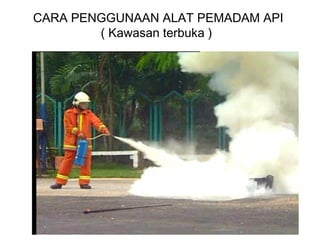 CARA PENGGUNAAN ALAT PEMADAM API
( Kawasan terbuka )
 