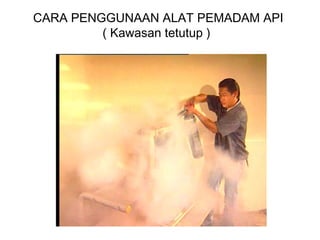 CARA PENGGUNAAN ALAT PEMADAM API
( Kawasan tetutup )
 