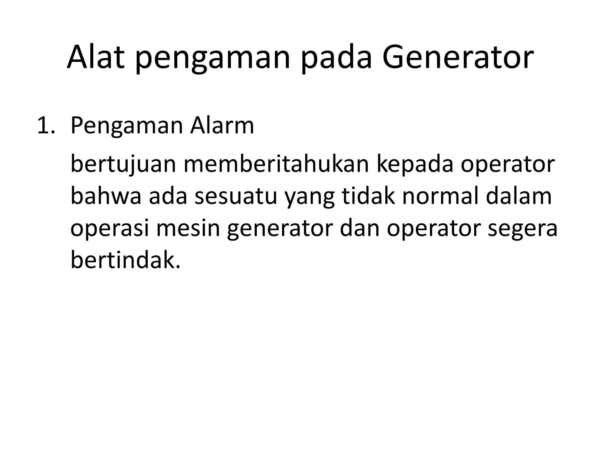 Alat pengaman pada Generator
1. Pengaman Alarm
bertujuan memberitahukan kepada operator
bahwa ada sesuatu yang tidak normal dalam
operasi mesin generator dan operator segera
bertindak.
 