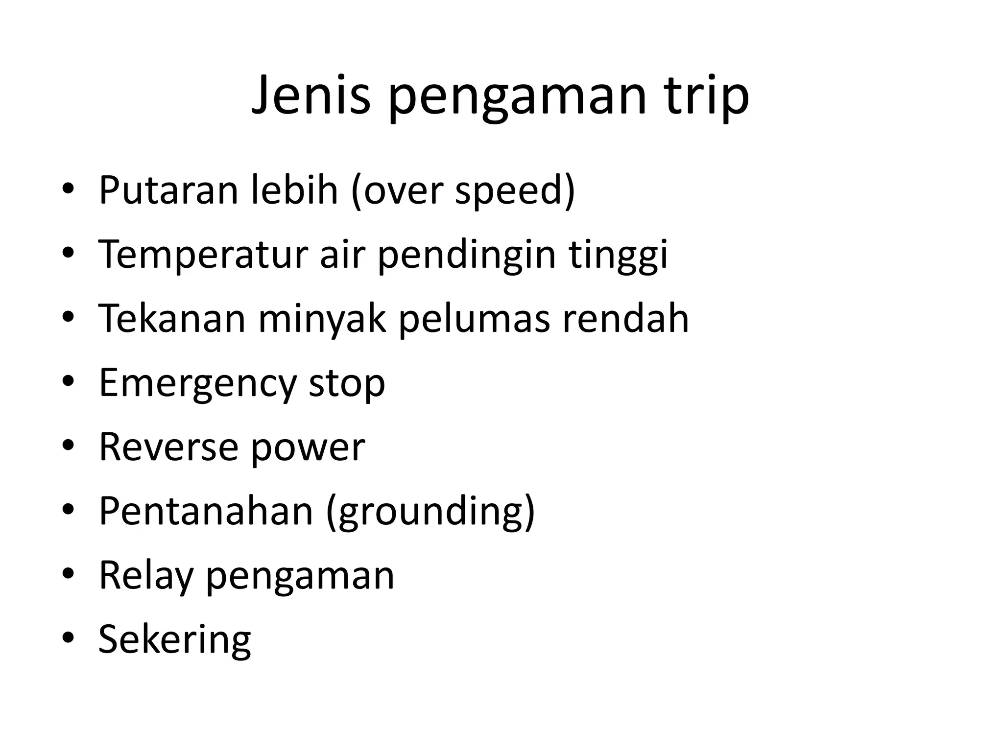 Jenis pengaman trip
• Putaran lebih (over speed)
• Temperatur air pendingin tinggi
• Tekanan minyak pelumas rendah
• Emergency stop
• Reverse power
• Pentanahan (grounding)
• Relay pengaman
• Sekering
 