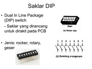 Saklar DIP
• Dual In Line Package
(DIP) switch
- Saklar yang dirancang
untuk dirakit pada PCB
• Jenis: rocker, rotary,
ges...