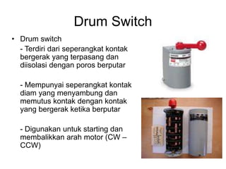 Drum Switch
• Drum switch
- Terdiri dari seperangkat kontak
bergerak yang terpasang dan
diisolasi dengan poros berputar
- ...