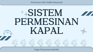 SISTEM
PERMESINAN
KAPAL
Tugas Presentasi Individu
Presentasi oleh Nabila Hasyanah
 
