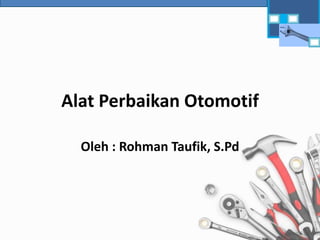 Alat Perbaikan Otomotif
Oleh : Rohman Taufik, S.Pd
 
