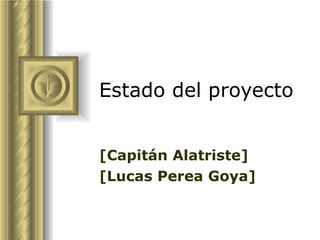 Estado del proyecto [Capitán Alatriste] [Lucas Perea Goya] ,[object Object],[object Object],[object Object],[object Object],[object Object],[object Object],[object Object]