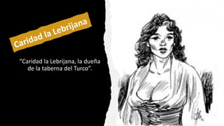“Caridad la Lebrijana, la dueña
de la taberna del Turco”.
 